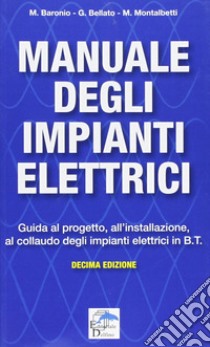 Manuale degli impianti elettrici. Guida al progetto, all'installazione ed al collaudo degli impianti elettrici in B.T. libro di Baronio Massimo; Bellato Gianni; Montalbetti Mario