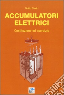 Accumulatori elettrici. Costituzione ed esercizio libro di Clerici Guido