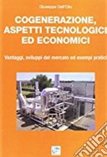 Cogenerazione, aspetti tecnologici ed economici. Vantaggi, sviluppi del mercato ed esempi pratici libro di Dell'Olio Giuseppe