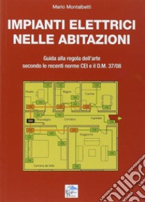 Impianti elettrici nelle abitazioni. Guida alla regola dell'arte secondo le recenti Norme CEI e il D.M. 37/08 libro di Montalbetti Mario