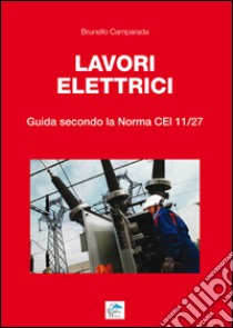 Lavori elettrici. Guida secondo la norma CEI 11/27 libro di Camparada Brunello