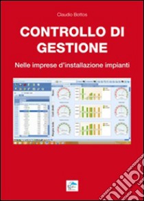 Controllo di gestione. Nelle imprese d'installazione impianti libro di Bottos Claudio