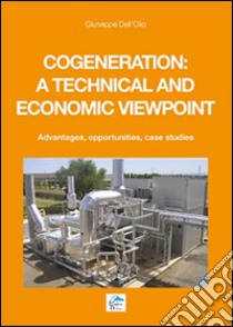 Cogeneration: a technical and economic viewpoint. Advantages, opportunities, case studies libro di Dell'Olio Giuseppe