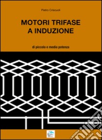 Motori trifase e induzione. Di piccola e media potenza libro di Criscuoli Pietro