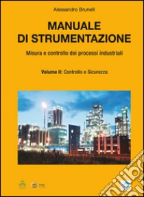 Manuale di strumentazione. Misura e controllo dei processi industriali. Vol. 2: Controllo e sicurezza libro di Brunelli Alessandro