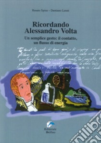 Ricordando Alessandro Volta. Un semplice gesto: il contatto, un flusso di energia libro di Lurati Damiano; Spina Renato