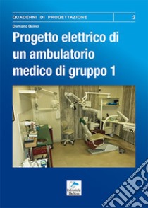 Progetto elettrico di un ambulatorio medico di gruppo. Vol. 1: Procedura da seguire per la progettazione dell'impianto elettrico di un ambulatorio dentistico libro di Quinci Damiano