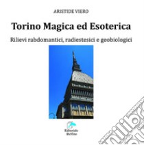 Torino magica ed esoterica. Rilievi rabdomantici, radiestesici e geobiologici libro di Viero Aristide