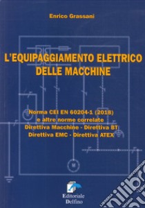 L'equipaggiamento elettrico delle macchine. Norma CEI EN (2018) e altre norme correlate. Direttiva macchine, Direttiva BT, Direttiva EMC, Direttiva ATEX libro di Grassani Enrico