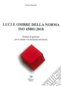 Luci ed ombre della norma ISO 45001:2018. Sistemi di gestione per la salute e la sicurezza sul lavoro libro di Grassani Enrico