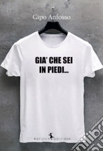 Già che sei in piedi... libro di Anfosso Gipo