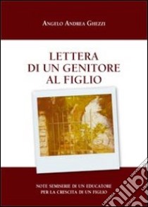 Lettera di un genitore al figlio. Note semiserie di un educatore per la crescita di un figlio libro di Ghezzi Angelo A.