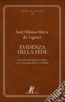 Evidenza della fede. Ossia verità della fede fatta evidente per i contrassegni della sua credibilità libro di Liguori Alfonso Maria de' (sant'); Virgili A. (cur.)