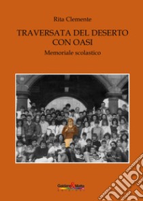 Traversata nel deserto con oasi. Memoriale scolastico libro di Clemente Rita