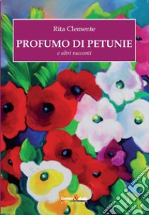 Profumo di petunie e altri racconti libro di Clemente Rita