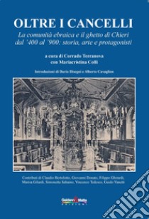 Oltre i cancelli. La comunità ebraica e il ghetto di Chieri dal '400 al '900: storia, arte e protagonisti libro di Terranova C. (cur.); Colli M. (cur.)