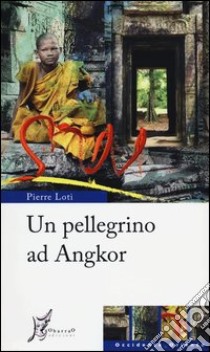 Un pellegrino ad Angkor libro di Loti Pierre