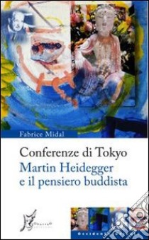 Conferenze di Tokyo. Martin Heidegger e il pensiero buddista libro di Midal Fabrice