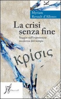 La crisi senza fine. Saggio sull'esperienza moderna del tempo libro di Revault D'Allonnes Myriam