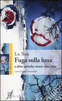 Fuga sulla luna e altre antiche storie rinarrate libro di Lu Xun; Franceschini I. (cur.)