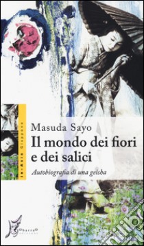 Il mondo dei fiori e dei salici. Autobiografia di una geisha libro di Sayo Masuda