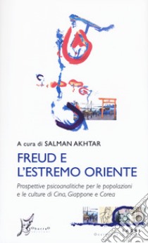 Freud e l'estremo Oriente. Prospettive psicoanalitiche per le popolazioni e culture di Cina, Giappone e Corea libro di Akhtar S. (cur.)