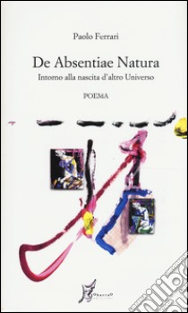 De absentiae natura. Intorno alla nascita d'altro universo libro di Ferrari Paolo