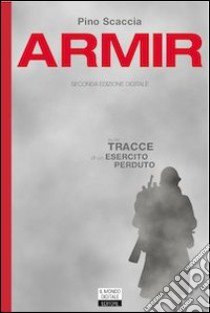 Armir. Sulle tracce di un esercito perduto libro di Scaccia Pino