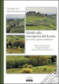 Guida alla riscoperta del Lazio tra storia, sapori e tradizioni. Mercati del contadino, gruppi d'acquisto, prodotti a km zero libro di Minnicino Michele; Lai Giuseppe