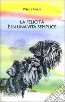 La felicità è in una vita semplice libro di Peter & Anouk