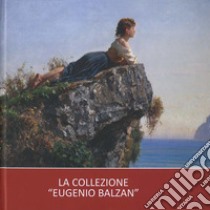 La collezione «Eugenio Balzan». Ediz. illustrata libro di Bagatin P. L. (cur.); Gallian C. (cur.)