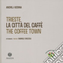 Trieste. La città del caffè-The coffee town. Ediz. illustrata libro di Godina Andrej; Negri L. (cur.)