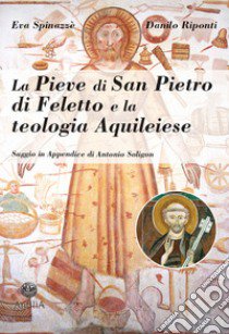 La pieve di San Pietro di Feletto e la teologia aquileiese libro di Spinazzè Eva; Riponti Danilo