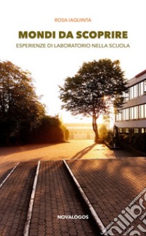 Mondi da scoprire. Esperienze di laboratorio nella scuola libro di Iaquinta Rosa