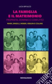 La famiglia e il matrimonio. Proprietà, dominio e conflitto. Marx, Engels, Weber, Veblen, Collins libro di Bifulco Luca