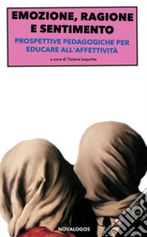 Emozione, ragione e sentimento. Prospettive pedagogiche per educare all'affettività libro di Iaquinta T. (cur.)