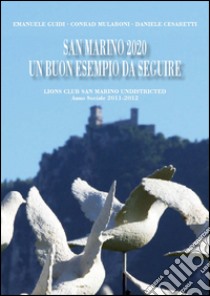 San Marino 2020 un buon esempi da seguire. Lions Club San Marino Undistricted, Anno sociale 2011-2012 libro di Guidi Emanuele; Mularoni Conrad; Cesaretti Daniele