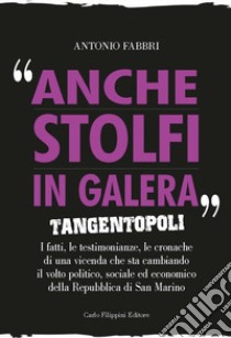 Anche Stolfi in galera. Tangentopoli. I fatti, le testimonianze, le cronache di una vicenda che sta cambiando il volto politico, sociale ed economico della Repubblica di San Marino libro di Fabbri Antonio