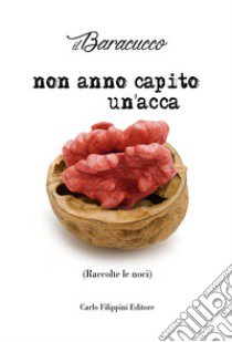 Non anno capito un'acca. (Raccolte le noci) libro di Il Baracucco