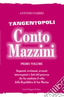 Conto Mazzini. Tangentopoli. Imputati, testimoni, avvocati, interrogatori e fatti del processo che ha cambiato il volto della Repubblica di San Marino. Vol. 1 libro di Fabbri Antonio