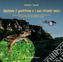 Speleone il geotritone e i suoi strambi amici. Cinque insoliti e poco conosciuti animali raccontano di sé e un po' del loro straordinario paese libro