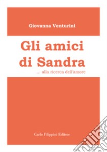 Gli amici di Sandra. Alla ricerca dell'amore libro di Venturini Giovanna