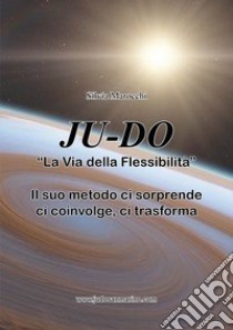 Ju-do. «La via della flessibilità». Il suo metodo ci sorprende, ci coinvolge, ci trasforma libro di Marocchi Silvia