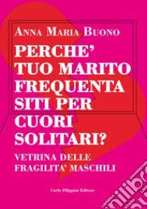 Perché tuo marito frequenta siti per cuori solitari? Vetrina delle fragilità maschili. Ediz. integrale libro di Buono Anna Maria