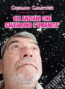 Gli anziani che salvarono il mondo. 12 giugno 2030-12 gennaio 2031 libro di Carattoni Corrado