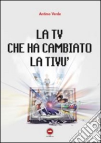 La TV che ha cambiato la tivù libro di Verde Antimo