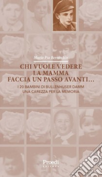 Chi vuole vedere la mamma faccia un passo avanti... I 20 bambini di Bullenhuser Damm, una carezza per la memoria libro di Bernicchia Maria Pia