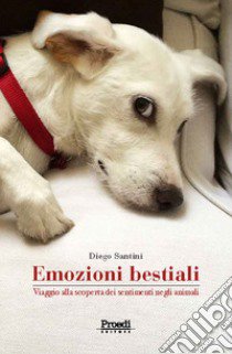 Emozioni bestiali. Viaggio alla scoperta dei sentimenti negli animali libro di Santini Diego