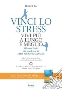 Vinci lo stress. Vivi più a lungo e meglio. 30 lezioni di vita dei piccoli eroi di kids kicking cancer libro di Rabbi G.