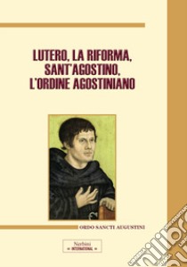 Lutero, la Riforma, sant'Agostino, l'ordine agostiniano. Atti del Congresso internazionale (Roma, 9-11 novembre 2017) libro